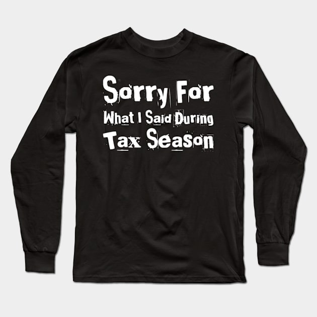 Sorry for what I said during tax season Long Sleeve T-Shirt by Life of an Accountant